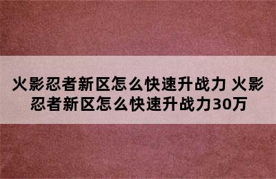 火影忍者新区怎么快速升战力 火影忍者新区怎么快速升战力30万